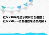 紅米k30來電顯示黑屏怎么設(shè)置（紅米k50pro怎么設(shè)置來消息亮屏）