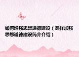 如何增強(qiáng)思想道德建設(shè)（怎樣加強(qiáng)思想道德建設(shè)簡介介紹）