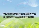 今日更新強(qiáng)制進(jìn)行cpu渲染有什么用 強(qiáng)制進(jìn)行cpu渲染有什么作用