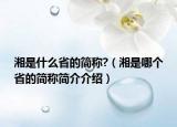 湘是什么省的簡稱?（湘是哪個省的簡稱簡介介紹）