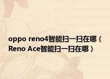 oppo reno4智能掃一掃在哪（Reno Ace智能掃一掃在哪）