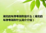 湖北的車牌號簡稱是什么（湖北的車牌號簡稱什么簡介介紹）