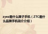 zyez是什么牌子手機(jī)（ZTC是什么品牌手機(jī)簡(jiǎn)介介紹）