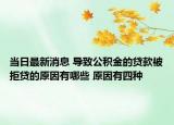 當(dāng)日最新消息 導(dǎo)致公積金的貸款被拒貸的原因有哪些 原因有四種