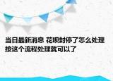 當(dāng)日最新消息 花唄封停了怎么處理 按這個(gè)流程處理就可以了