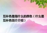 互補(bǔ)色是指什么的顏色（什么是互補(bǔ)色簡(jiǎn)介介紹）