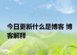 今日更新什么是博客 博客解釋