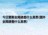 今日更新全網(wǎng)通是什么意思(國外全網(wǎng)通是什么意思)