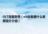 OLT設(shè)備型號(hào)（olt設(shè)備是什么意思簡(jiǎn)介介紹）