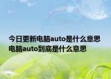 今日更新電腦auto是什么意思 電腦auto到底是什么意思