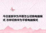今日更新華為平板怎么切換電腦模式 怎樣切換華為平板電腦模式