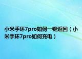 小米手環(huán)7pro如何一鍵返回（小米手環(huán)7pro如何充電）