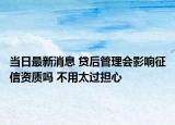 當(dāng)日最新消息 貸后管理會影響征信資質(zhì)嗎 不用太過擔(dān)心