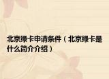 北京綠卡申請條件（北京綠卡是什么簡介介紹）