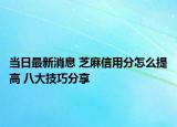 當(dāng)日最新消息 芝麻信用分怎么提高 八大技巧分享