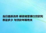 當(dāng)日最新消息 郵政儲蓄銀行貸款利率是多少 與貸款年限有關(guān)