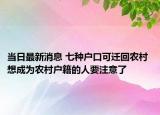 當(dāng)日最新消息 七種戶口可遷回農(nóng)村 想成為農(nóng)村戶籍的人要注意了