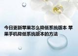 今日更新蘋果怎么降低系統(tǒng)版本 蘋果手機降低系統(tǒng)版本的方法