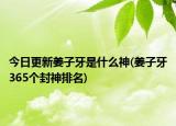 今日更新姜子牙是什么神(姜子牙365個封神排名)