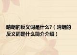 晴朗的反義詞是什么?（晴朗的反義詞是什么簡(jiǎn)介介紹）