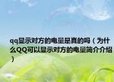 qq顯示對方的電量是真的嗎（為什么QQ可以顯示對方的電量簡介介紹）