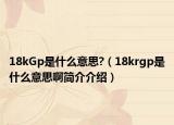 18kGp是什么意思?（18krgp是什么意思啊簡介介紹）