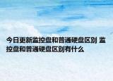 今日更新監(jiān)控盤和普通硬盤區(qū)別 監(jiān)控盤和普通硬盤區(qū)別有什么