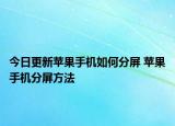 今日更新蘋果手機如何分屏 蘋果手機分屏方法