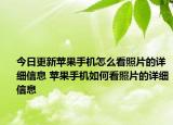 今日更新蘋果手機怎么看照片的詳細信息 蘋果手機如何看照片的詳細信息