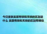 今日更新美版有鎖和無(wú)鎖的區(qū)別是什么 美版有鎖和無(wú)鎖的區(qū)別有哪些
