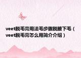 veet脫毛膏用法毛步驟脫腋下毛（veet脫毛膏怎么用簡(jiǎn)介介紹）