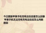 今日更新蘋果手機充電沒反應是怎么回事 蘋果手機無法充電充電沒反應怎么判斷原因