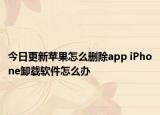 今日更新蘋(píng)果怎么刪除app iPhone卸載軟件怎么辦