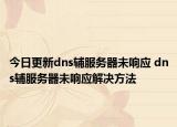 今日更新dns輔服務(wù)器未響應(yīng) dns輔服務(wù)器未響應(yīng)解決方法