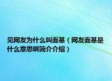 見(jiàn)網(wǎng)友為什么叫面基（網(wǎng)友面基是什么意思啊簡(jiǎn)介介紹）