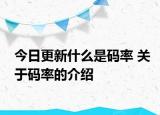 今日更新什么是碼率 關于碼率的介紹