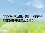 oppoa92s定時開關(guān)機(jī)（oppoa91定時開關(guān)機(jī)怎么設(shè)置）