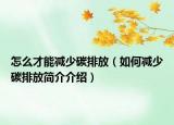 怎么才能減少碳排放（如何減少碳排放簡(jiǎn)介介紹）