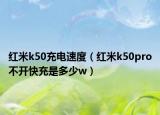 紅米k50充電速度（紅米k50pro不開快充是多少w）