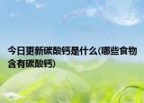 今日更新碳酸鈣是什么(哪些食物含有碳酸鈣)