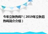 今年立秋熱嗎?（2019年立秋后熱嗎簡介介紹）