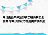 今日更新蘋果頂部狀態(tài)欄消失怎么解決 蘋果頂部狀態(tài)欄消失解決辦法