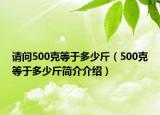 請問500克等于多少斤（500克等于多少斤簡介介紹）