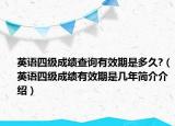 英語四級(jí)成績(jī)查詢有效期是多久?（英語四級(jí)成績(jī)有效期是幾年簡(jiǎn)介介紹）