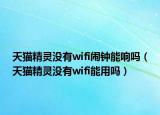 天貓精靈沒有wifi鬧鐘能響嗎（天貓精靈沒有wifi能用嗎）