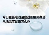 今日更新電池溫度過低解決辦法 電池溫度過低怎么辦