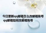 今日更新qq郵箱怎么改郵箱賬號(hào) qq郵箱如何改郵箱賬號(hào)