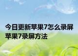 今日更新蘋果7怎么錄屏 蘋果7錄屏方法