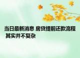當日最新消息 房貸提前還款流程 其實并不復雜
