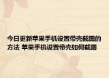 今日更新蘋果手機(jī)設(shè)置帶殼截圖的方法 蘋果手機(jī)設(shè)置帶殼如何截圖